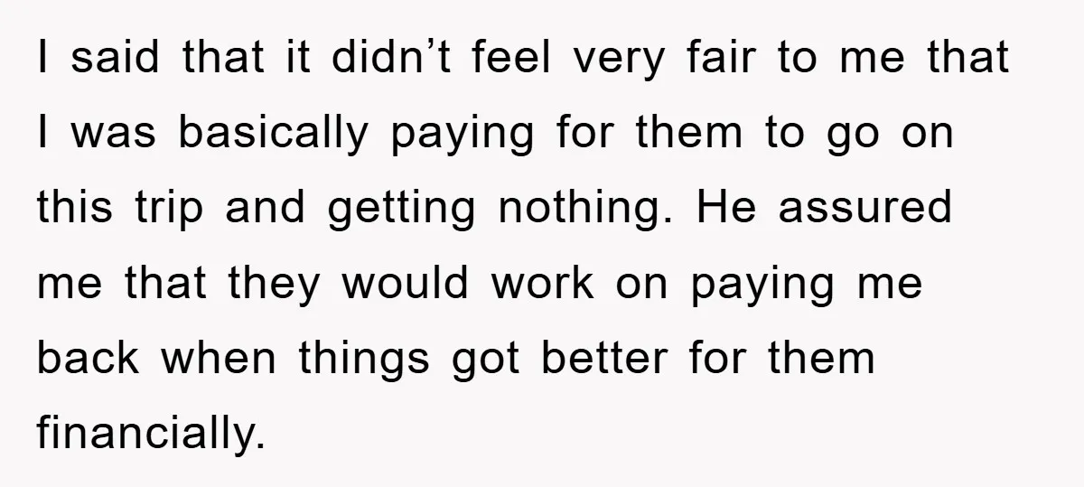 I said that it didn’t feel very fair to me that I was basically paying for them to go on this trip and getting nothing. He assured me that they...
