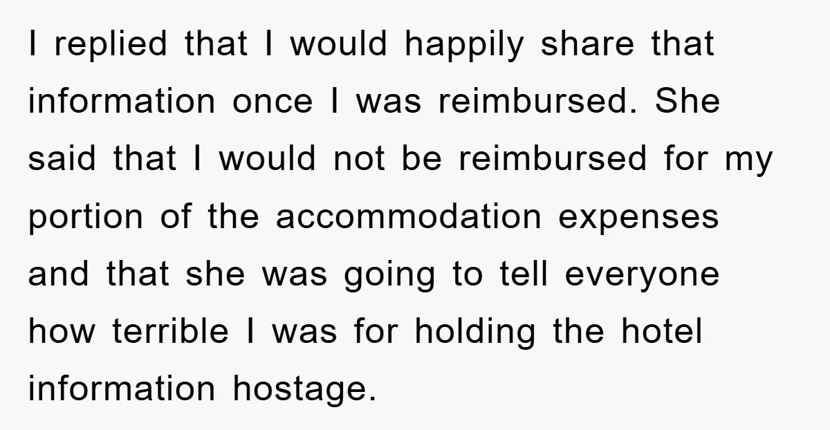 I replied that I would happily share that information once I was reimbursed. She said that I would not be reimbursed for my portion of the accommodation expenses and that...