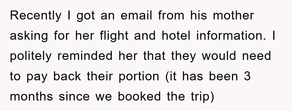 Recently I got an email from his mother asking for her flight and hotel information. I politely reminded her that they would need to pay back their portion (it has...