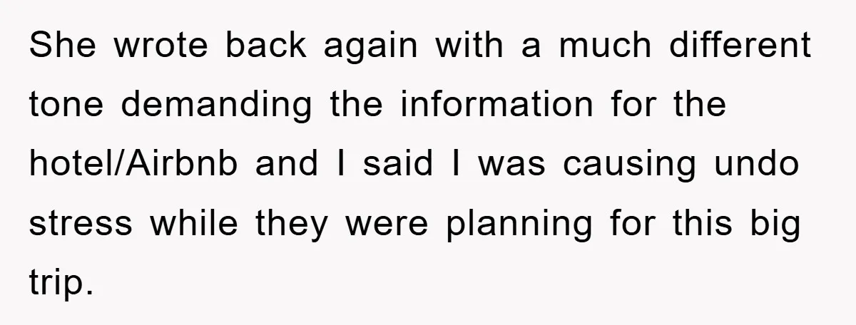 She wrote back again with a much different tone demanding the information for the hotel/Airbnb and I said I was causing undo stress while they were planning for this big...