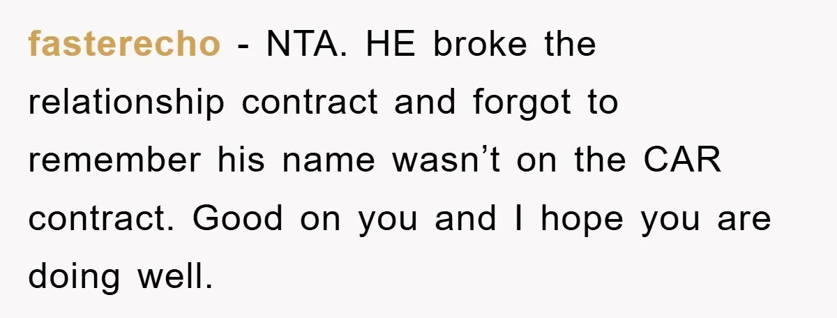 fasterecho − NTA. HE broke the relationship contract and forgot to remember his name wasn’t on the CAR contract. Good on you and I hope you are doing well.