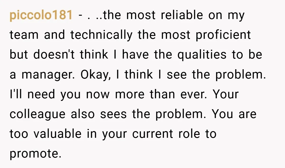 piccolo181 − . ..the most reliable on my team and technically the most proficient but doesn't think I have the qualities to be a manager. Okay, I think I see...