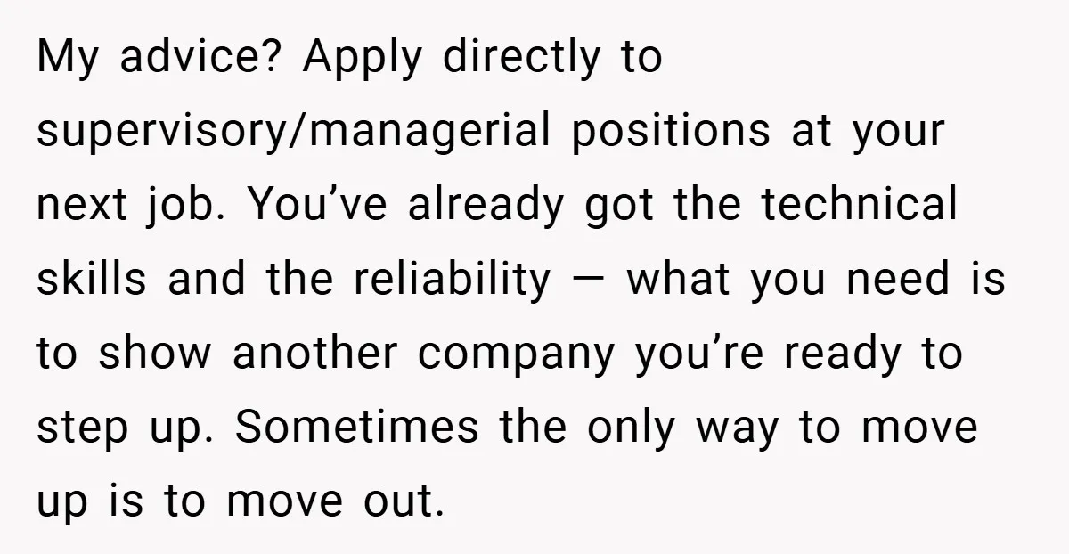 My advice? Apply directly to supervisory/managerial positions at your next job. You’ve already got the technical skills and the reliability — what you need is to show another company you’re...