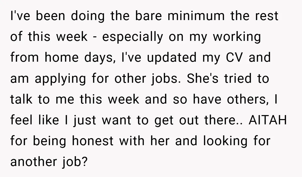 I've been doing the bare minimum the rest of this week - especially on my working from home days, I've updated my CV and am applying for other jobs. She's...