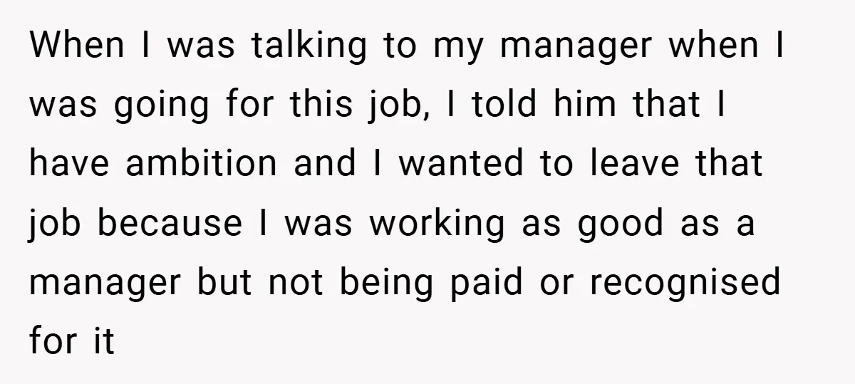 When I was talking to my manager when I was going for this job, I told him that I have ambition and I wanted to leave that job because I...
