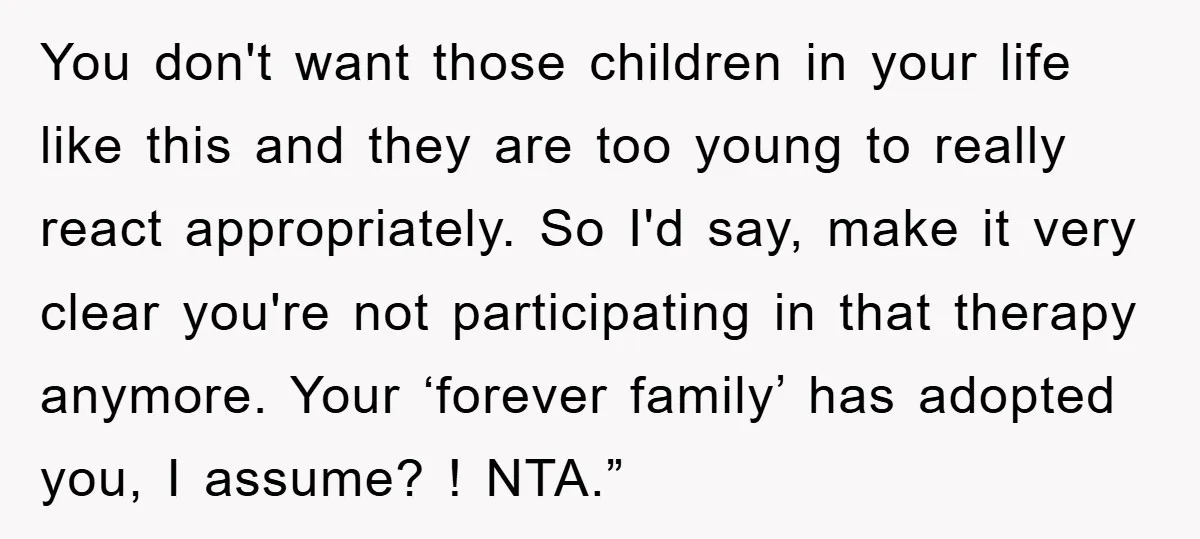 You don't want those children in your life like this and they are too young to really react appropriately. So I'd say, make it very clear you're not participating in...