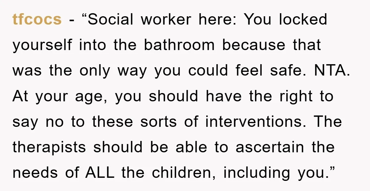 tfcocs - “Social worker here: You locked yourself into the bathroom because that was the only way you could feel safe. NTA. At your age, you should have the right...