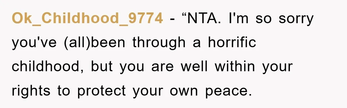 Ok_Childhood_9774 - “NTA. I'm so sorry you've (all)been through a horrific childhood, but you are well within your rights to protect your own peace.