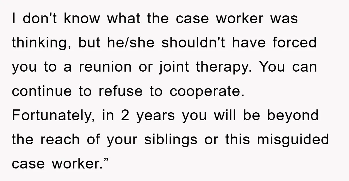 I don't know what the case worker was thinking, but he/she shouldn't have forced you to a reunion or joint therapy. You can continue to refuse to cooperate. Fortunately, in...
