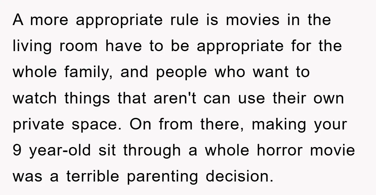 A more appropriate rule is movies in the living room have to be appropriate for the whole family, and people who want to watch things that aren't can use their...