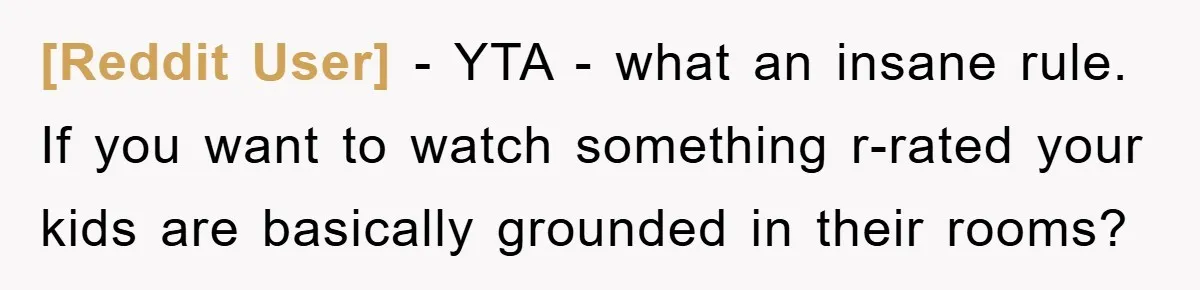[Reddit User] − YTA - what an insane rule. If you want to watch something r-rated your kids are basically grounded in their rooms?