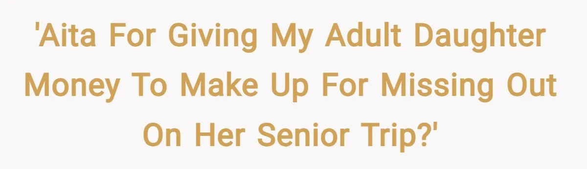 'AITA for giving my adult daughter money to make up for missing out on her senior trip?'