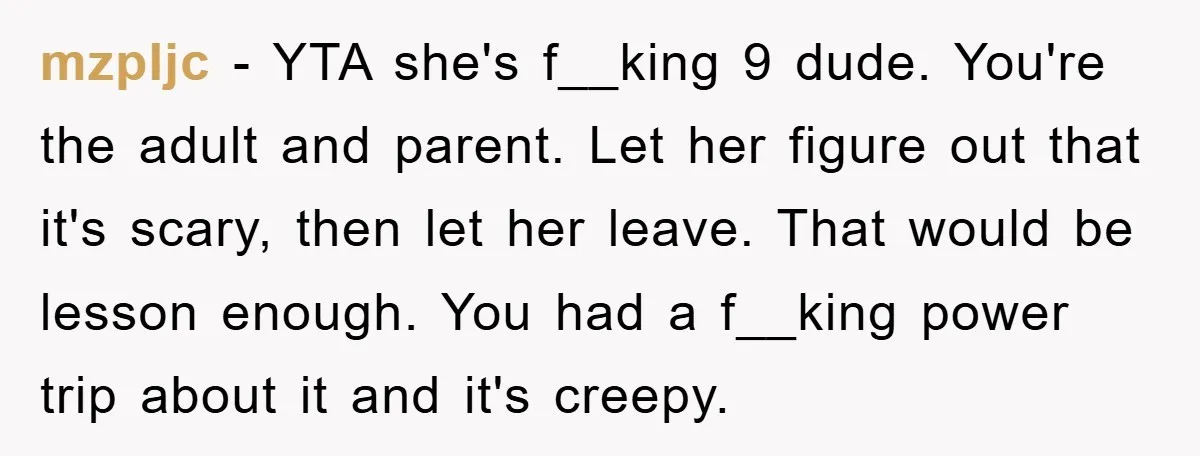 mzpljc − YTA she's f__king 9 dude. You're the adult and parent. Let her figure out that it's scary, then let her leave. That would be lesson enough. You had...