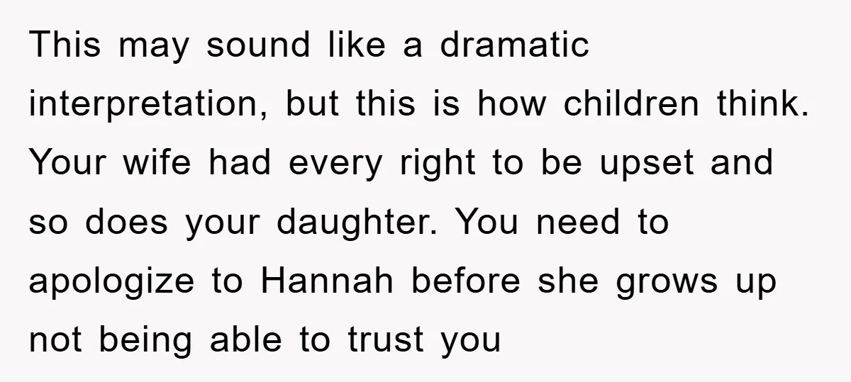This may sound like a dramatic interpretation, but this is how children think. Your wife had every right to be upset and so does your daughter. You need to apologize...