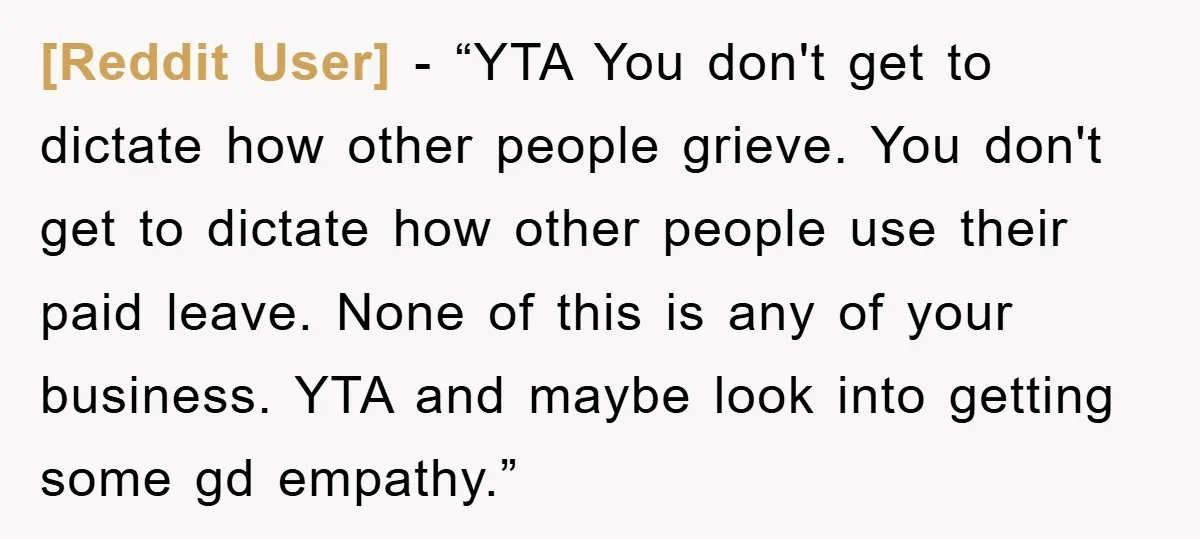 [Reddit User] - “YTA You don't get to dictate how other people grieve. You don't get to dictate how other people use their paid leave. None of this is any...