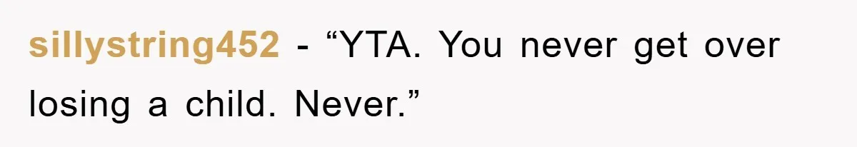 sillystring452 - “YTA. You never get over losing a child. Never.”