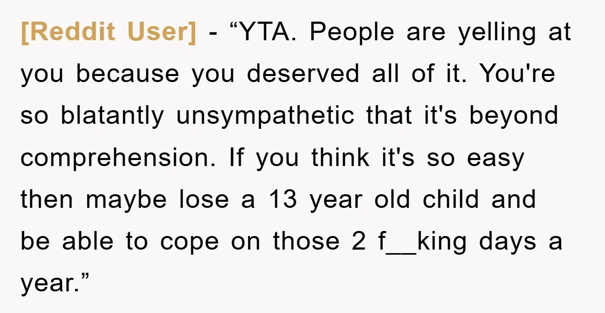 [Reddit User] - “YTA. People are yelling at you because you deserved all of it. You're so blatantly unsympathetic that it's beyond comprehension. If you think it's so easy then...