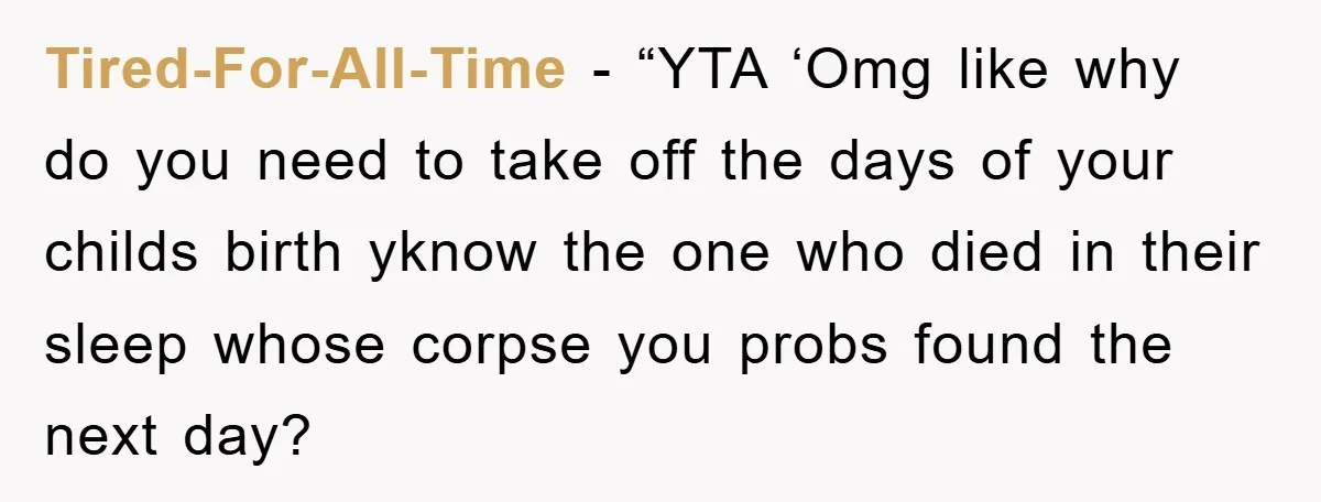 Tired-For-All-Time - “YTA ‘Omg like why do you need to take off the days of your childs birth yknow the one who died in their sleep whose corpse you probs...