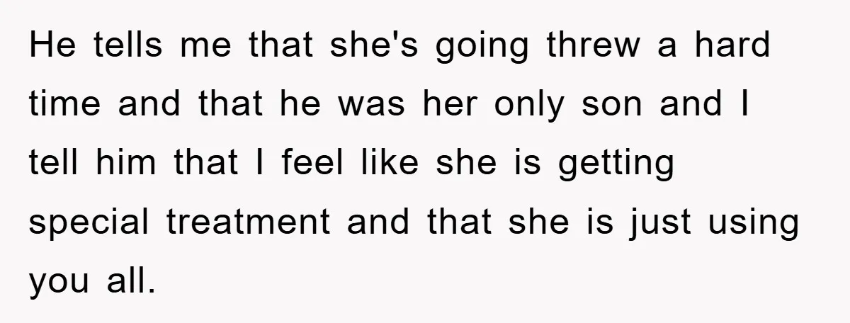 He tells me that she's going threw a hard time and that he was her only son and I tell him that I feel like she is getting special treatment...