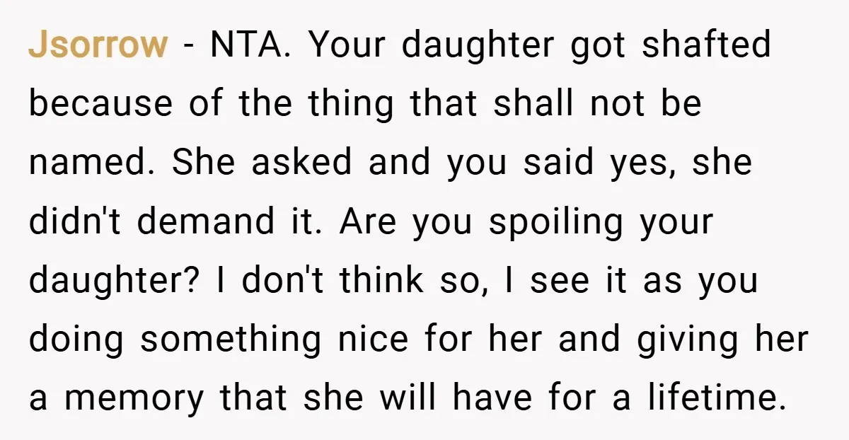 Jsorrow − NTA. Your daughter got shafted because of the thing that shall not be named. She asked and you said yes, she didn't demand it. Are you spoiling your...