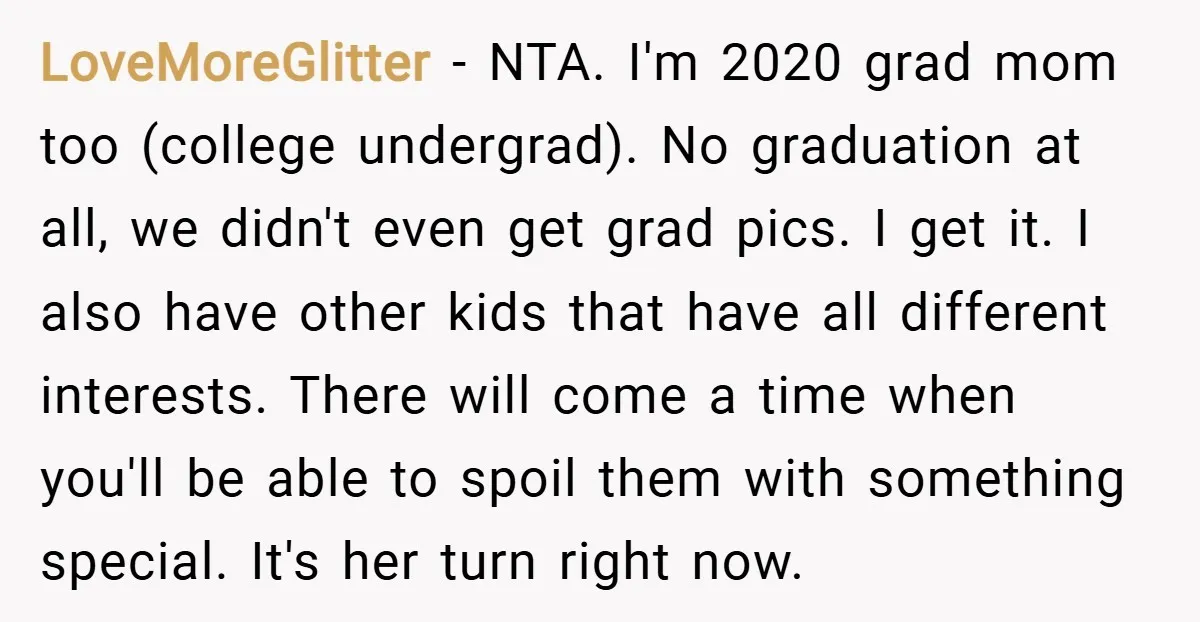 LoveMoreGlitter − NTA. I'm 2020 grad mom too (college undergrad). No graduation at all, we didn't even get grad pics. I get it. I also have other kids that have...