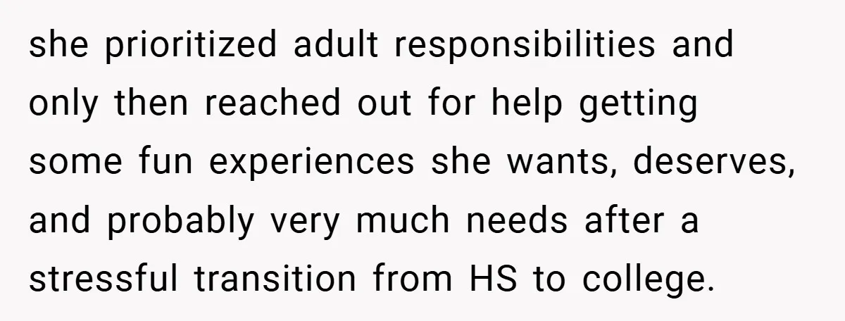 she prioritized adult responsibilities and only then reached out for help getting some fun experiences she wants, deserves, and probably very much needs after a stressful transition from HS to...