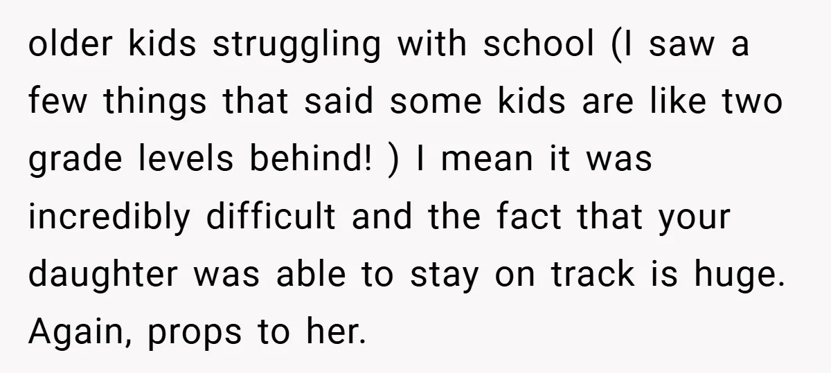 older kids struggling with school (I saw a few things that said some kids are like two grade levels behind! ) I mean it was incredibly difficult and the fact...