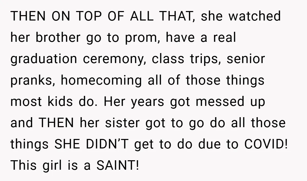 THEN ON TOP OF ALL THAT, she watched her brother go to prom, have a real graduation ceremony, class trips, senior pranks, homecoming all of those things most kids do....