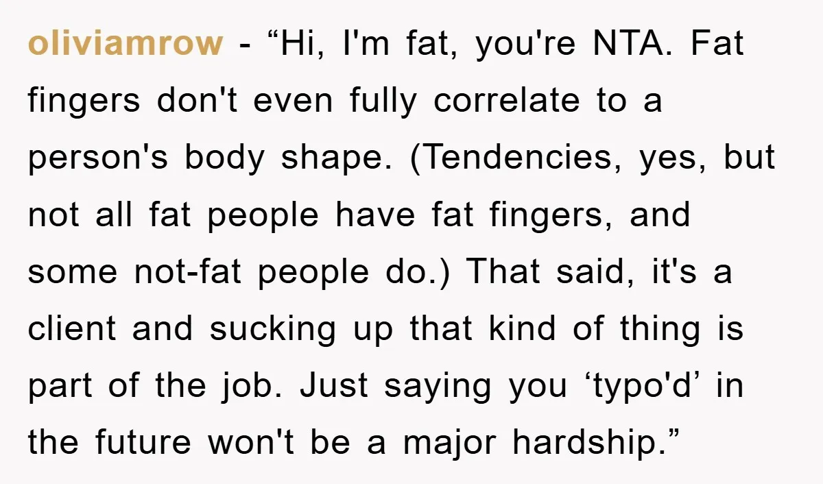 oliviamrow - “Hi, I'm fat, you're NTA. Fat fingers don't even fully correlate to a person's body shape. (Tendencies, yes, but not all fat people have fat fingers, and some...