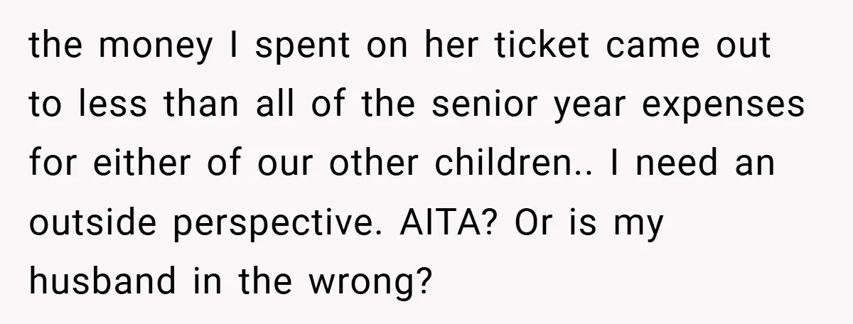 the money I spent on her ticket came out to less than all of the senior year expenses for either of our other children.. I need an outside perspective. AITA?...