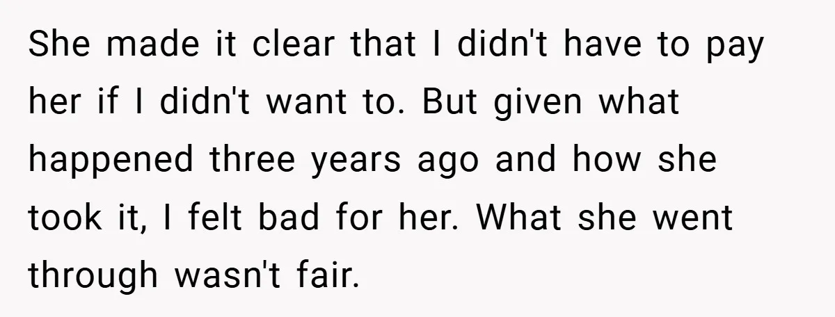 She made it clear that I didn't have to pay her if I didn't want to. But given what happened three years ago and how she took it, I felt...