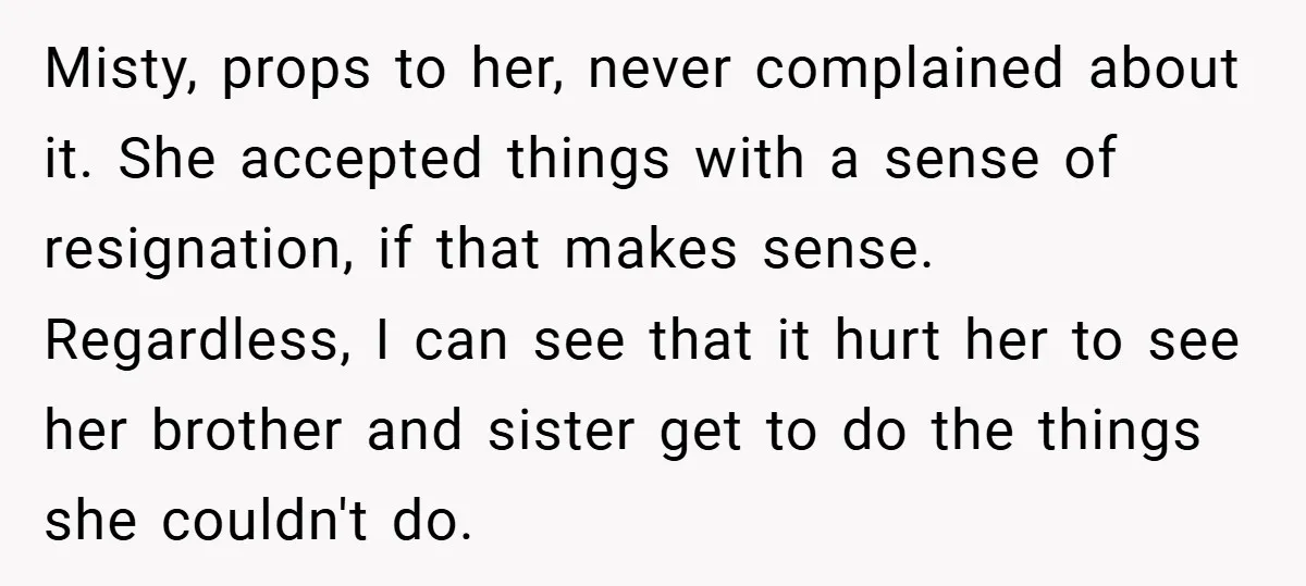 Misty, props to her, never complained about it. She accepted things with a sense of resignation, if that makes sense. Regardless, I can see that it hurt her to see...