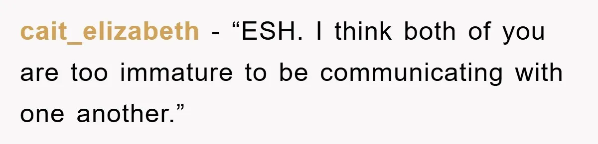 cait_elizabeth - “ESH. I think both of you are too immature to be communicating with one another.”