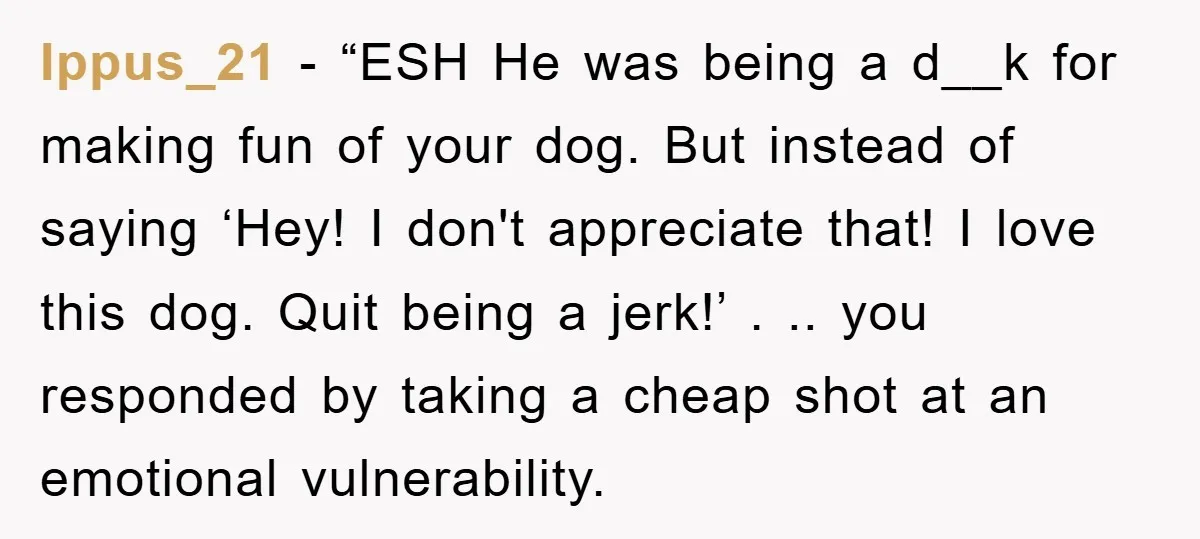 Ippus_21 - “ESH He was being a d__k for making fun of your dog. But instead of saying ‘Hey! I don't appreciate that! I love this dog. Quit being a...