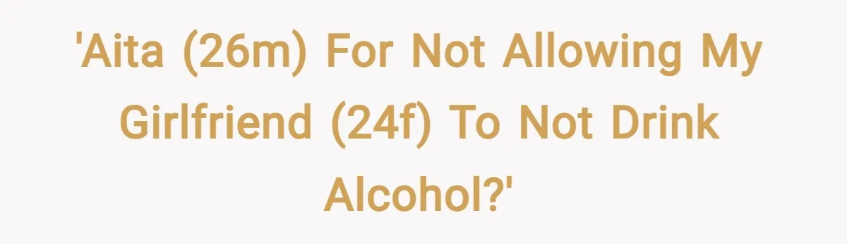 'AITA (26M) for not allowing my girlfriend (24F) to not drink alcohol?'