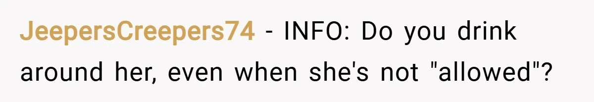JeepersCreepers74 − INFO: Do you drink around her, even when she's not "allowed"?