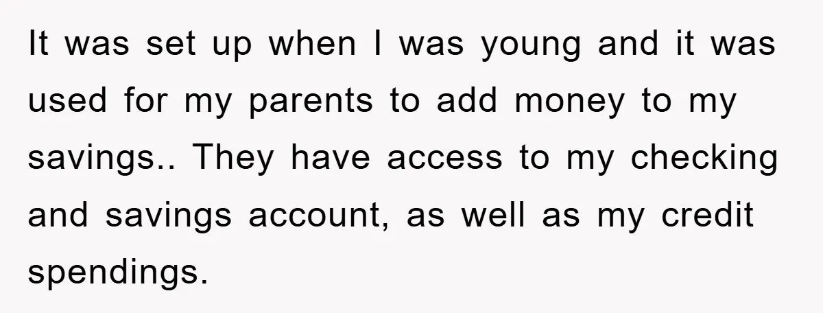 It was set up when I was young and it was used for my parents to add money to my savings.. They have access to my checking and savings account,...