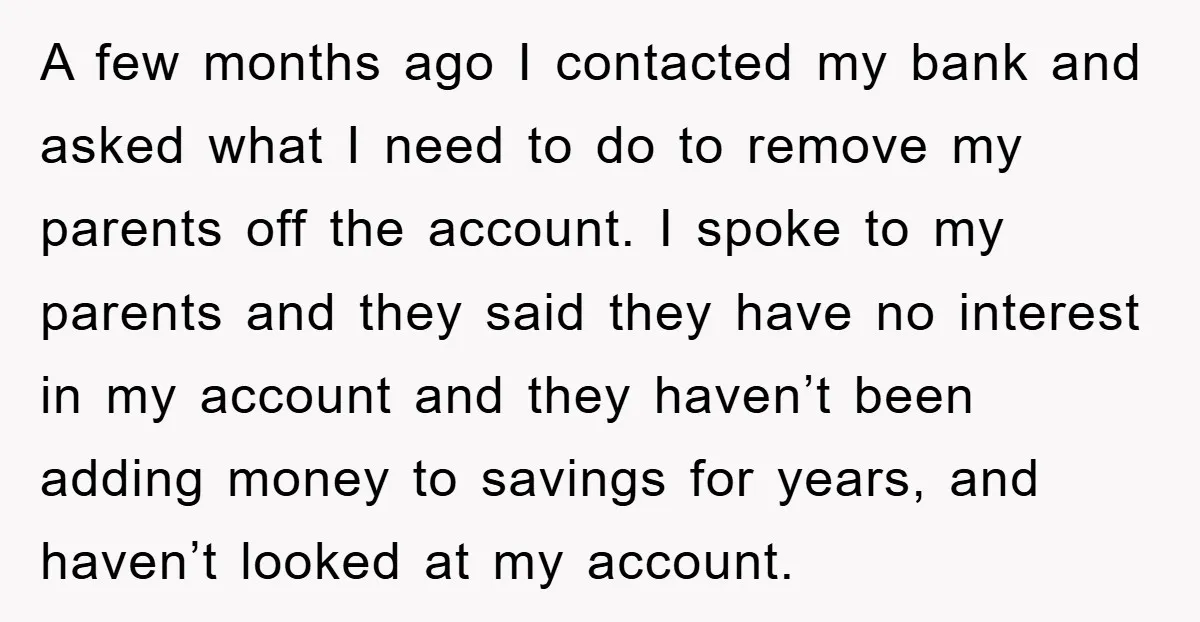 A few months ago I contacted my bank and asked what I need to do to remove my parents off the account. I spoke to my parents and they said...