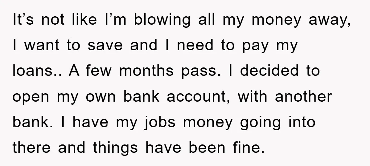 It’s not like I’m blowing all my money away, I want to save and I need to pay my loans.. A few months pass. I decided to open my own...