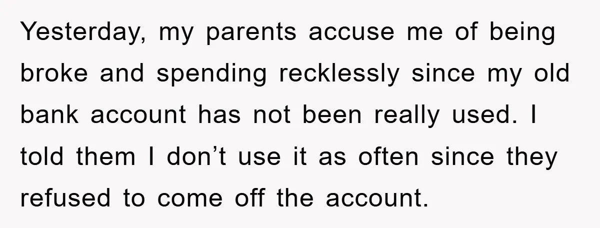 Yesterday, my parents accuse me of being broke and spending recklessly since my old bank account has not been really used. I told them I don’t use it as often...
