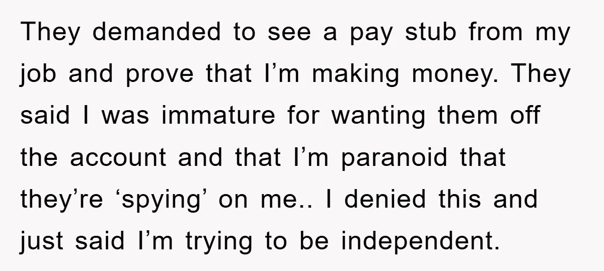 They demanded to see a pay stub from my job and prove that I’m making money. They said I was immature for wanting them off the account and that I’m...