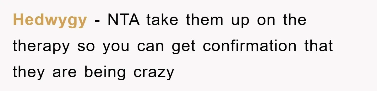 Hedwygy − NTA take them up on the therapy so you can get confirmation that they are being crazy