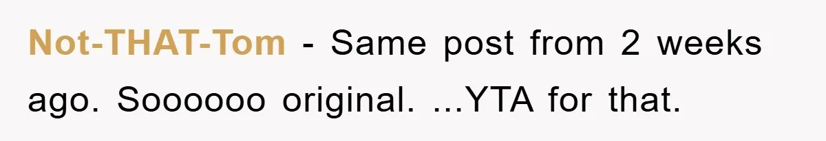 Not-THAT-Tom − Same post from 2 weeks ago. Soooooo original. ...YTA for that.