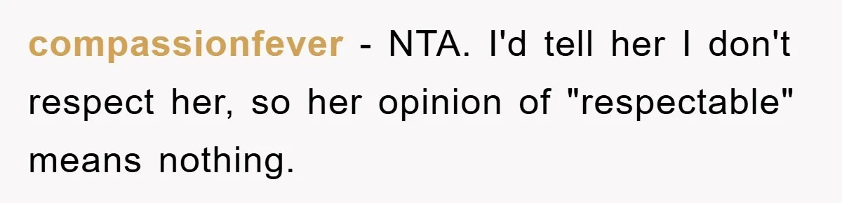 compassionfever − NTA. I'd tell her I don't respect her, so her opinion of "respectable" means nothing.