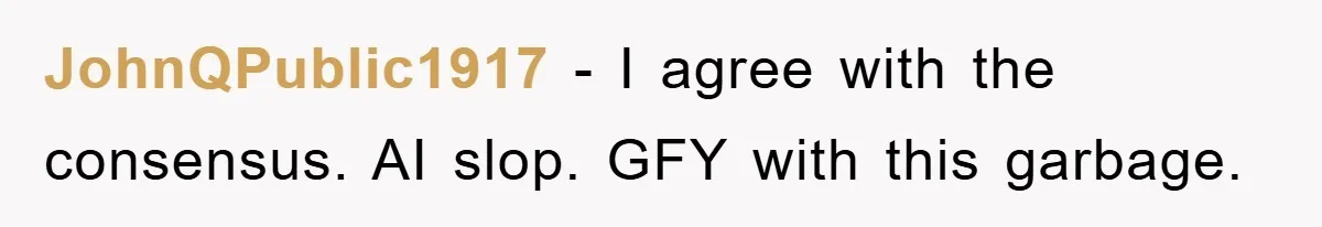 JohnQPublic1917 − I agree with the consensus. AI slop. GFY with this garbage.