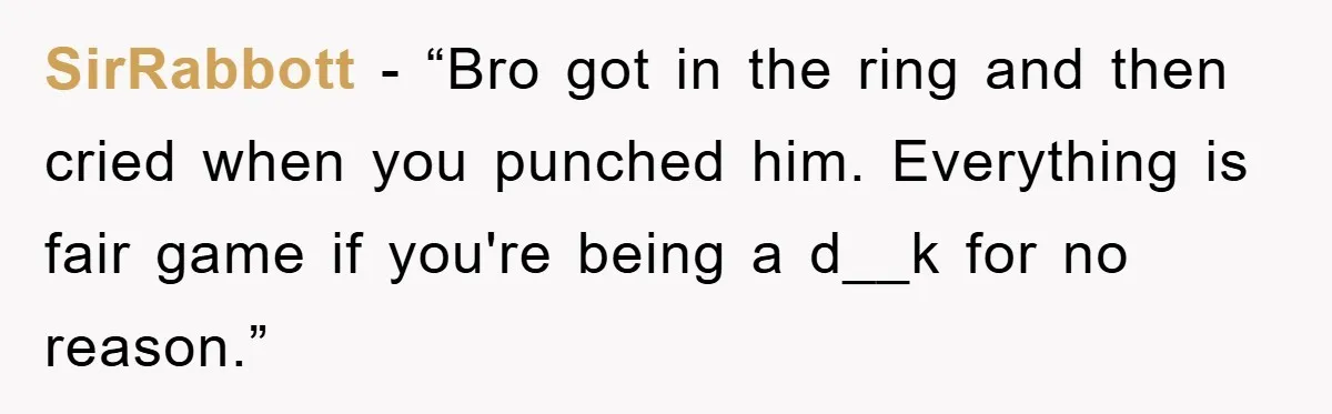 SirRabbott - “Bro got in the ring and then cried when you punched him. Everything is fair game if you're being a d__k for no reason.”