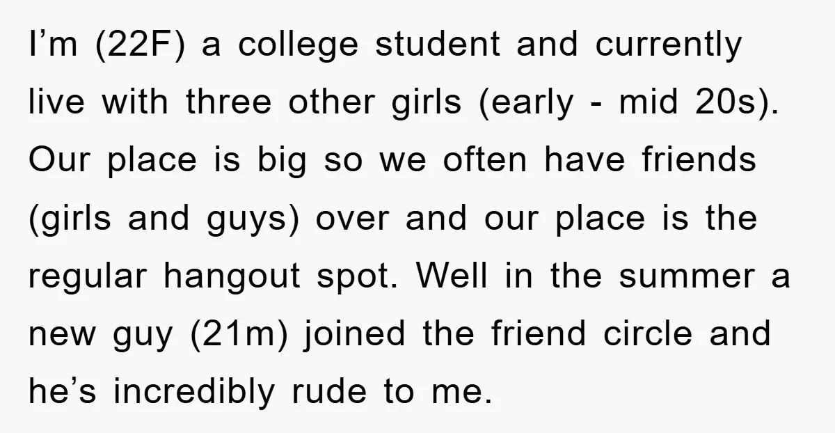 I’m (22F) a college student and currently live with three other girls (early - mid 20s). Our place is big so we often have friends (girls and guys) over and...