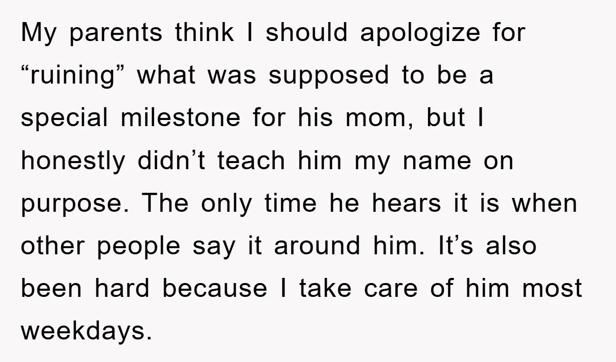 My parents think I should apologize for “ruining” what was supposed to be a special milestone for his mom, but I honestly didn’t teach him my name on purpose. The...