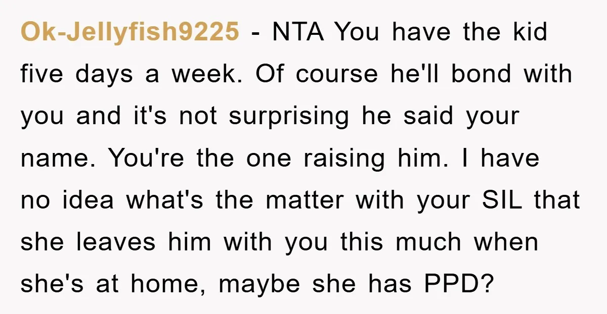 Ok-Jellyfish9225 − NTA You have the kid five days a week. Of course he'll bond with you and it's not surprising he said your name. You're the one raising him....