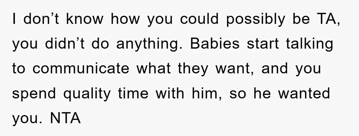 I don’t know how you could possibly be TA, you didn’t do anything. Babies start talking to communicate what they want, and you spend quality time with him, so he...